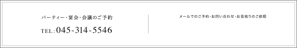 パーティー・宴会・会議のご予約 TEL:045-314-5546 メールでのご予約・お問い合わせ・お見積りのご依頼