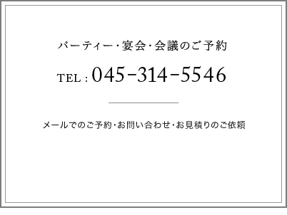 パーティー・宴会・会議のご予約 TEl: 045-314-5546 メールでのご予約・お問い合わせ・お見積りのご依頼